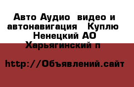 Авто Аудио, видео и автонавигация - Куплю. Ненецкий АО,Харьягинский п.